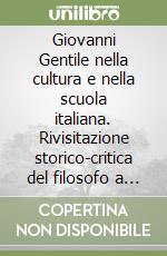 Giovanni Gentile nella cultura e nella scuola italiana. Rivisitazione storico-critica del filosofo a 60 anni dalla morte libro