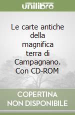 Le carte antiche della magnifica terra di Campagnano. Con CD-ROM