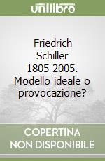 Friedrich Schiller 1805-2005. Modello ideale o provocazione? libro