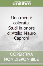 Una mente colorata. Studi in onore di Attilio Mauro Caproni libro