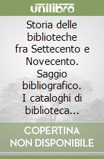 Storia delle biblioteche fra Settecento e Novecento. Saggio bibliografico. I cataloghi di biblioteca della collezione Diomede Bonamici (B.N.C.F.) libro