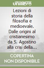 Lezioni di storia della filosofia e medioevale. Dalle origini al cristianesimo da S. Agostino alla crisi della scolastica libro