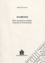 Florence. Fêtes, spectacles et politique à l'époque de la Renaissance