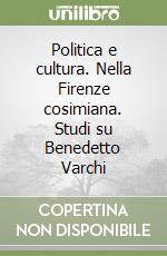 Politica e cultura. Nella Firenze cosimiana. Studi su Benedetto Varchi