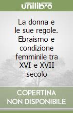 La donna e le sue regole. Ebraismo e condizione femminile tra XVI e XVII secolo