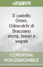 Il castello Orsini. Odescalchi di Bracciano storia, tesori e segreti