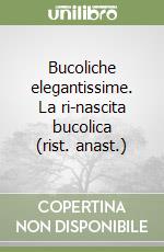 Bucoliche elegantissime. La ri-nascita bucolica (rist. anast.)