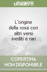 L'origine della rosa con altri versi inediti e rari libro