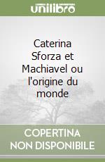 Caterina Sforza et Machiavel ou l'origine du monde