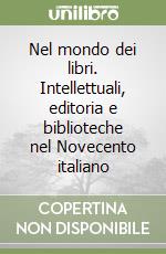 Nel mondo dei libri. Intellettuali, editoria e biblioteche nel Novecento italiano libro