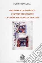 Umanesimo tardoantico. L'ultimo dei romani e la consolazione della saggezza libro