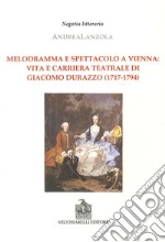 Melodramma e spettacolo a Vienna. Vita e carriera teatrale di Giacomo Durazzo (1717-1794) libro