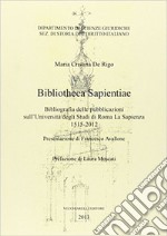 Bibliotheca sapientiae. Bibliografia delle pubblicazioni sull'Università degli studi di Roma La Sapienza 1515-2012 libro