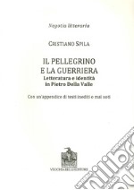 Il pellegrino e la guerriera. Letteratura e identità in Pietro Della Valle. Con un'appendice di testi inediti o mal noti libro