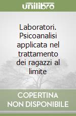 Laboratori. Psicoanalisi applicata nel trattamento dei ragazzi al limite libro