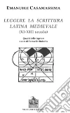 Leggere la scrittura latina e medievale (XI-XII) secolo) libro di Casamassima Emanuele