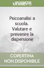 Psicoanalisi a scuola. Valutare e prevenire la dispersione libro