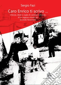 Caro Enrico ti scrivo... Infanzia, ideali e voglia di cambiare il mondo di un ragazzo vissuto nel secondo Novecento libro