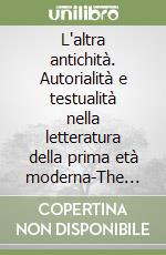 L'altra antichità. Autorialità e testualità nella letteratura della prima età moderna-The other antiquity. Authorship and textuality in early modern literature libro