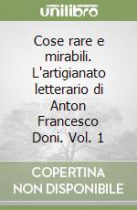 Cose rare e mirabili. L'artigianato letterario di Anton Francesco Doni. Vol. 1 libro