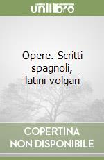 Opere. Scritti spagnoli, latini volgari libro