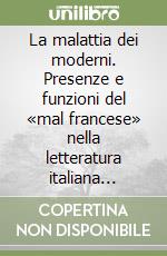 La malattia dei moderni. Presenze e funzioni del «mal francese» nella letteratura italiana (1494-1650) libro