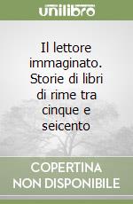 Il lettore immaginato. Storie di libri di rime tra cinque e seicento libro