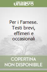 Per i Farnese. Testi brevi, effimeri e occasionali libro