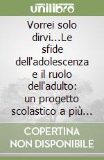 Vorrei solo dirvi...Le sfide dell'adolescenza e il ruolo dell'adulto: un progetto scolastico a più voci libro