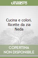 Cucina e colori. Ricette da zia Neda libro