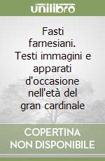 Fasti farnesiani. Testi immagini e apparati d'occasione nell'età del gran cardinale