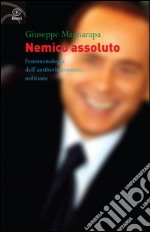 Nemico assoluto. Fenomenologia dell'antiberlusconismo militante libro