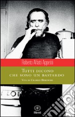 Tutti dicono che sono un bastardo. Vita di Charles Bukowski libro