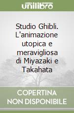Studio Ghibli. L'animazione utopica e meravigliosa di Miyazaki e Takahata