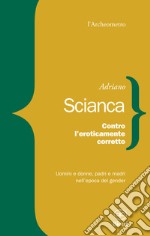 Contro l'eroticamente corretto. Uomini e donne, padri e madri nell'epoca del gender libro