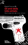 Gli anni della lotta armata. Cronologia di una rivoluzione mancata. Nuova ediz. libro