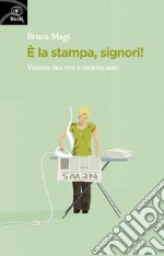 È la stampa, signori! Viaggio tra vita e giornalismo libro