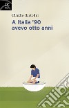 A Italia '90 avevo otto anni libro di Bartolini Claudio