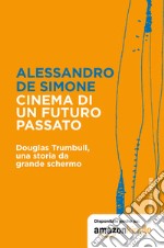 Cinema di un futuro passato. Douglas Trumbull, una storia da grande schermo