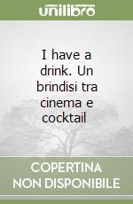 I have a drink. Un brindisi tra cinema e cocktail  libro