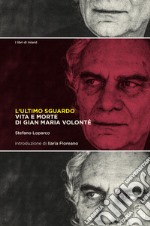 L'ultimo sguardo. Vita e morte di Gian Maria Volonté libro