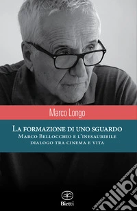 La formazione di uno sguardo. Marco Bellocchio e l'inesauribile dialogo tra cinema e vita libro