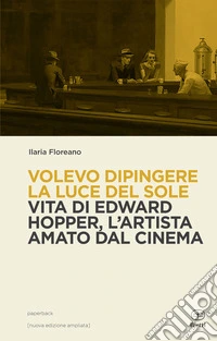 Volevo dipingere la luce del sole. Vita di Edward Hopper tra pittura e cinema libro
