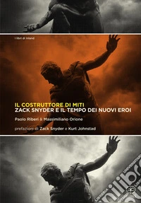 Il costruttore di miti. Zack Snyder e il tempo dei nuovi eroi libro