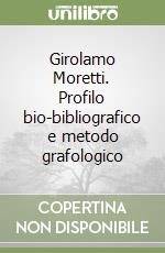 Girolamo Moretti. Profilo bio-bibliografico e metodo grafologico libro