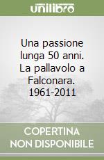 Una passione lunga 50 anni. La pallavolo a Falconara. 1961-2011