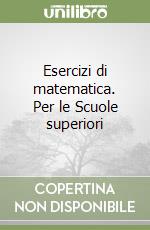 Esercizi di matematica. Per le Scuole superiori