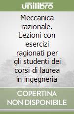 Meccanica razionale. Lezioni con esercizi ragionati per gli studenti dei corsi di laurea in ingegneria libro