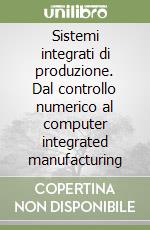 Sistemi integrati di produzione. Dal controllo numerico al computer integrated manufacturing