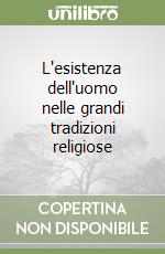 L'esistenza dell'uomo nelle grandi tradizioni religiose libro